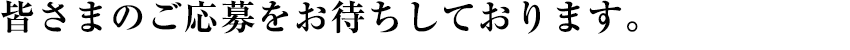 皆さまのご応募をお待ちしております。
